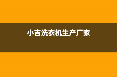 小吉洗衣机全国服务售后客服务标准(小吉洗衣机生产厂家)