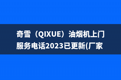 奇雪（QIXUE）油烟机上门服务电话2023已更新(厂家/更新)