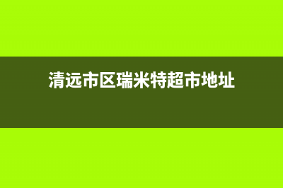 清远市区瑞米特(RMT)壁挂炉售后维修电话(清远市区瑞米特超市地址)