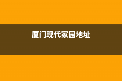 厦门市区现代灶具全国售后电话2023已更新（今日/资讯）(厦门现代家园地址)