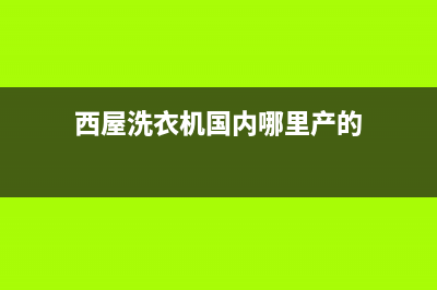 西屋洗衣机人工服务热线售后客服24小时受理(西屋洗衣机国内哪里产的)