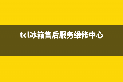 TCL冰箱售后服务维修电话(2023更新(tcl冰箱售后服务维修中心)