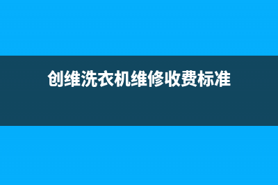 创维洗衣机维修服务电话售后维修服务网点地址(创维洗衣机维修收费标准)