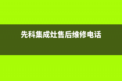 德阳先科集成灶售后服务 客服电话(先科集成灶售后维修电话)