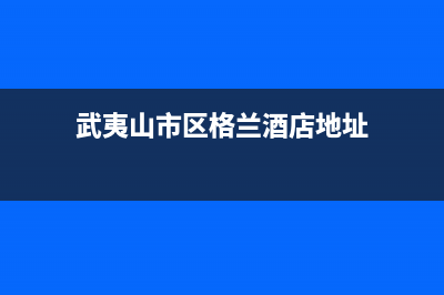 武夷山市区格兰仕燃气灶全国服务电话2023已更新[客服(武夷山市区格兰酒店地址)