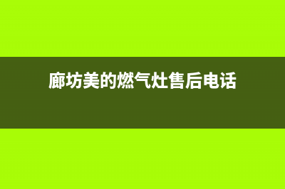 廊坊美的燃气灶服务中心电话2023已更新(400)(廊坊美的燃气灶售后电话)