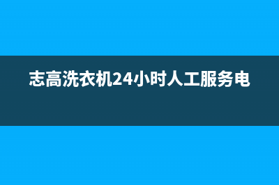 志高洗衣机24小时人工服务统一服务中心400(志高洗衣机24小时人工服务电话)