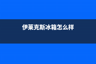 伊莱克斯冰箱售后服务电话2023已更新(400更新)(伊莱克斯冰箱怎么样)