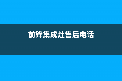 铁岭前锋集成灶售后电话2023已更新(400/更新)(前锋集成灶售后电话)