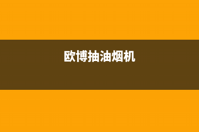 博斯欧油烟机服务中心2023已更新(网点/更新)(欧博抽油烟机)