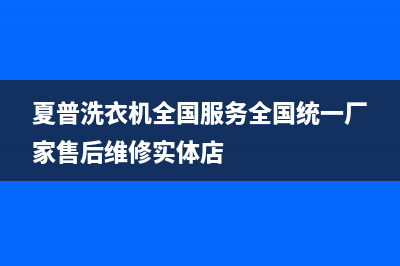 夏普洗衣机全国服务全国统一厂家售后维修实体店