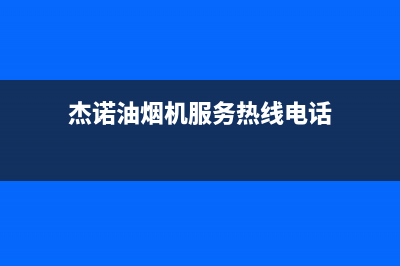 杰诺油烟机服务中心2023已更新[客服(杰诺油烟机服务热线电话)