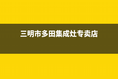 三明市多田集成灶24小时服务热线2023已更新(全国联保)(三明市多田集成灶专卖店)