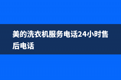 美的洗衣机服务24小时热线全国统一客服400电话多少(美的洗衣机服务电话24小时售后电话)