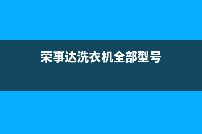 荣事达洗衣机全国服务售后服务电话(荣事达洗衣机全部型号)