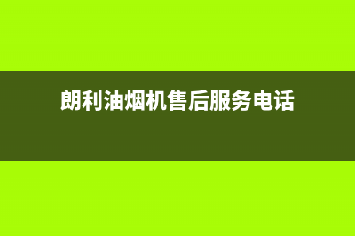 朗利油烟机售后服务电话号2023已更新(2023/更新)(朗利油烟机售后服务电话)