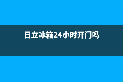 日立冰箱24小时服务热线已更新[服务热线](日立冰箱24小时开门吗)