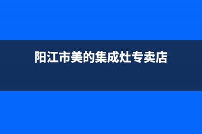 阳江市美的集成灶售后服务维修电话已更新(阳江市美的集成灶专卖店)