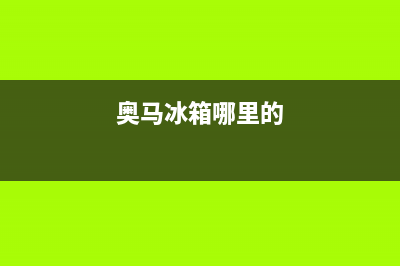 奥马冰箱全国统一服务热线（厂家400）(奥马冰箱哪里的)