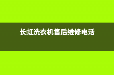 长虹洗衣机售后 维修网点售后400网点客服电话(长虹洗衣机售后维修电话)