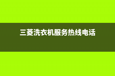 三菱洗衣机服务电话网点电话(三菱洗衣机服务热线电话)