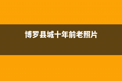 博罗市区年代集成灶全国24小时服务热线2023已更新(全国联保)(博罗县城十年前老照片)