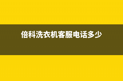 倍科洗衣机客服电话号码全国统一厂家维修服务网点地址(倍科洗衣机客服电话多少)