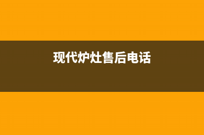 大丰市现代灶具400服务电话2023已更新(网点/更新)(现代炉灶售后电话)