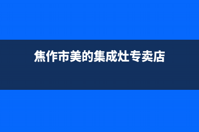 焦作市美的集成灶售后服务部2023已更新(网点/电话)(焦作市美的集成灶专卖店)