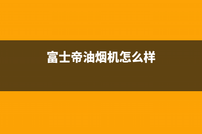 富士帝（FUJIOH）油烟机24小时服务热线2023已更新(400)(富士帝油烟机怎么样)