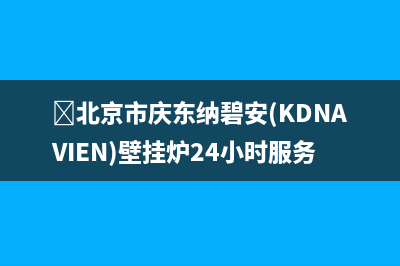 ﻿北京市庆东纳碧安(KDNAVIEN)壁挂炉24小时服务热线