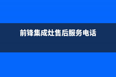 株洲前锋集成灶维修中心电话2023已更新(今日(前锋集成灶售后服务电话)