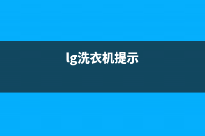 LG洗衣机服务中心售后400服务专线(lg洗衣机提示)