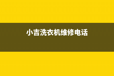 小吉洗衣机维修服务电话售后24小时维修联系人(小吉洗衣机维修电话)