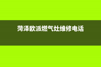 菏泽欧派燃气灶维修点2023已更新(2023/更新)(菏泽欧派燃气灶维修电话)