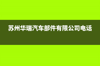 苏州市区华瑞Huariy壁挂炉售后电话(苏州华瑞汽车部件有限公司电话)