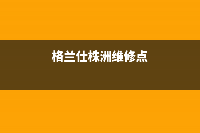 永州市区格兰仕灶具全国24小时服务热线2023已更新(400/更新)(格兰仕株洲维修点)