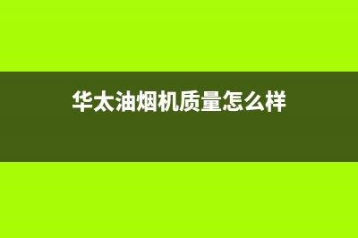 华太（HUATAI）油烟机售后服务电话2023已更新(400/联保)(华太油烟机质量怎么样)