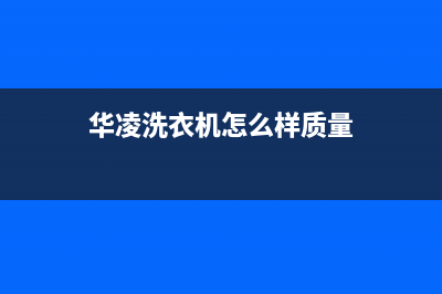 华凌洗衣机维修售后售后24小时服务电话(华凌洗衣机怎么样质量)