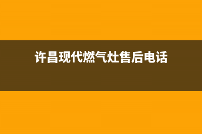 许昌现代燃气灶售后服务电话2023已更新(今日(许昌现代燃气灶售后电话)