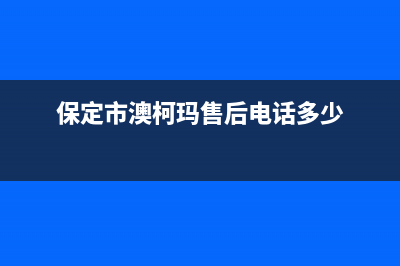 承德市区澳柯玛灶具售后维修电话号码2023已更新(今日(保定市澳柯玛售后电话多少)