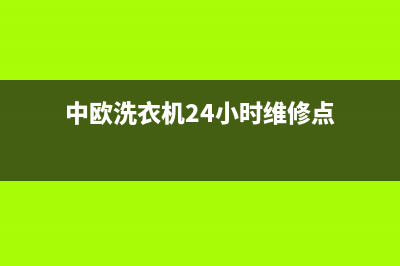 中欧洗衣机24小时服务电话售后网点服务专线(中欧洗衣机24小时维修点)