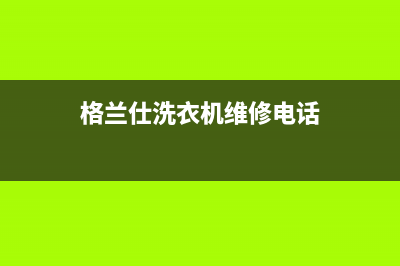 格兰仕洗衣机维修服务电话全国统一厂家24小时服务电话(格兰仕洗衣机维修电话)