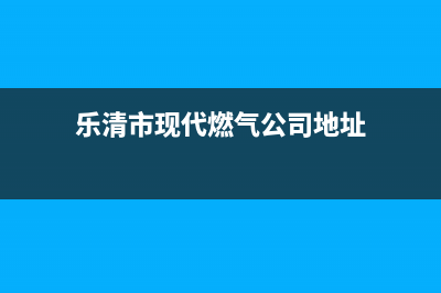 乐清市现代燃气灶维修售后电话2023已更新(400/更新)(乐清市现代燃气公司地址)