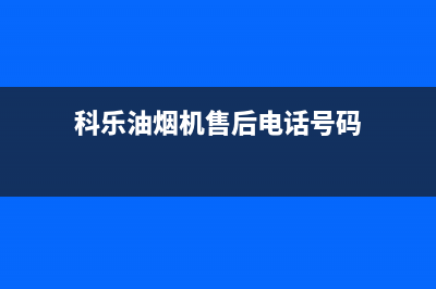 科乐油烟机售后服务电话2023已更新(网点/电话)(科乐油烟机售后电话号码)