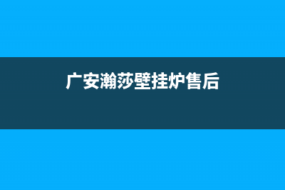 广安瀚莎壁挂炉服务电话24小时(广安瀚莎壁挂炉售后)