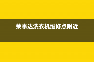 荣事达洗衣机维修服务电话维修联系方式(荣事达洗衣机维修点附近)