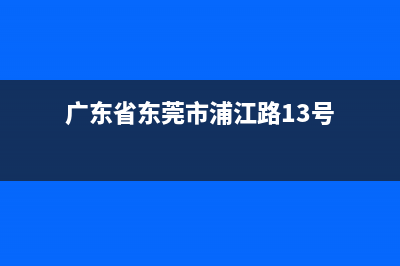 东莞市区上浦(SHANGPU)壁挂炉售后服务热线(广东省东莞市浦江路13号)