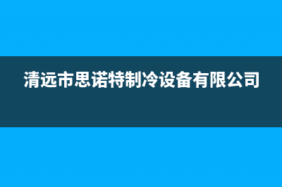 清远市区施诺(snor)壁挂炉售后维修电话(清远市思诺特制冷设备有限公司)