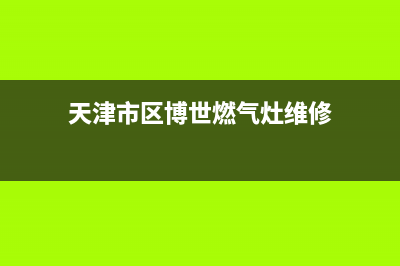 天津市区博世燃气灶维修中心2023已更新(今日(天津市区博世燃气灶维修)